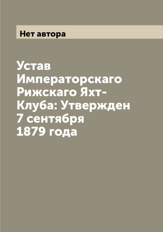 Устав Императорскаго Рижскаго Яхт-Клуба: Утвержден 7 сентября 1879 года Обложка книги «Устав Императорскаго Рижскаго Яхт-Клуба: Утвержден 7 сентября 1879 года» — Нет автора, ISBN 9785519806909