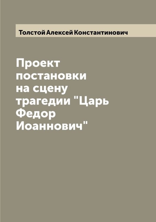 Обложка книги «Проект постановки на сцену трагедии "Царь Федор Иоаннович"» — Толстой Алексей Константинович, ISBN 9785519770255