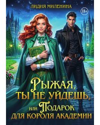 Рыжая, ты не уйдешь, или Подарок для короля Академии