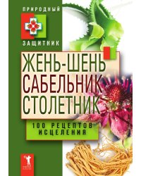 Жень-шень, сабельник, столетник. 100 рецептов исцеления