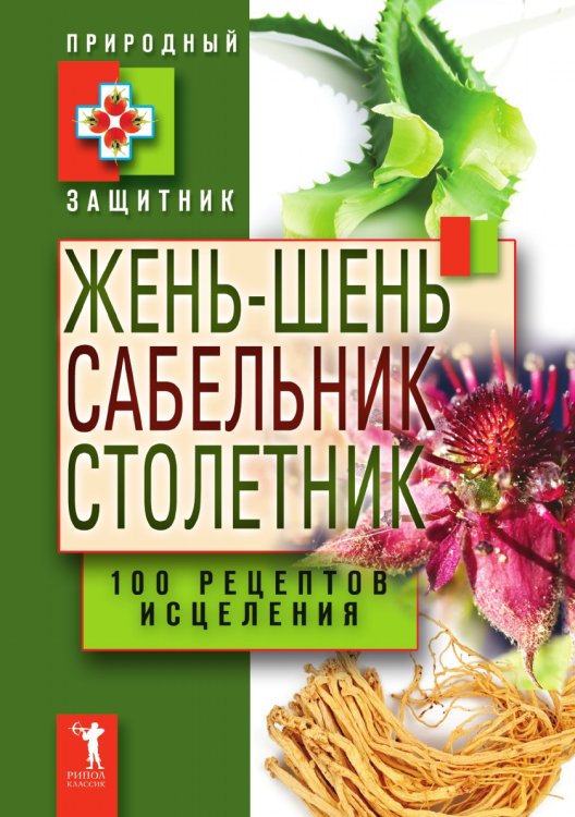 Жень-шень, сабельник, столетник. 100 рецептов исцеления Жень-шень, сабельник, столетник. 100 рецептов исцеления