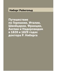 Путешествие по Германии, Италии, Швейцарии, Франции, Англии и Нидерландам в 1828 и 1829 годах доктора Р. Ниберга