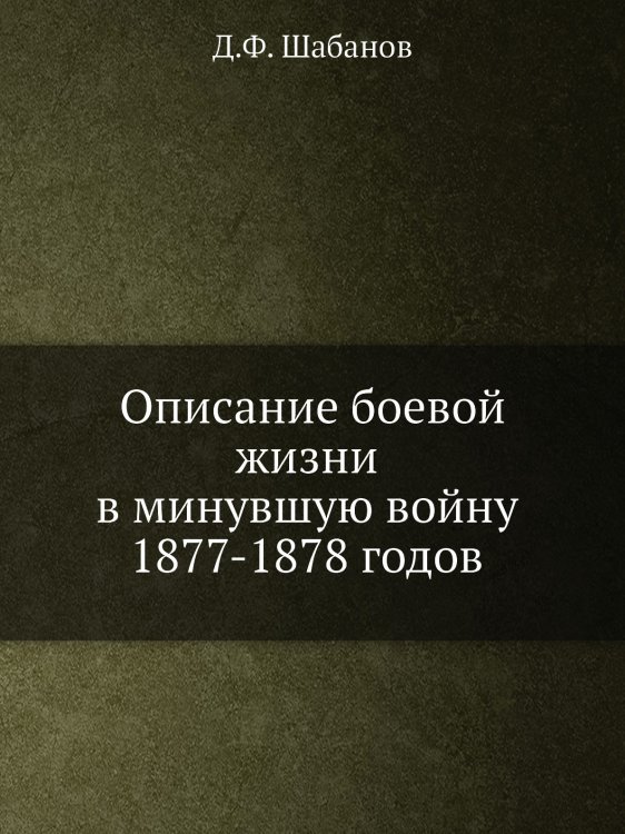 Описание боевой жизни в минувшую войну 1877-1878 годов