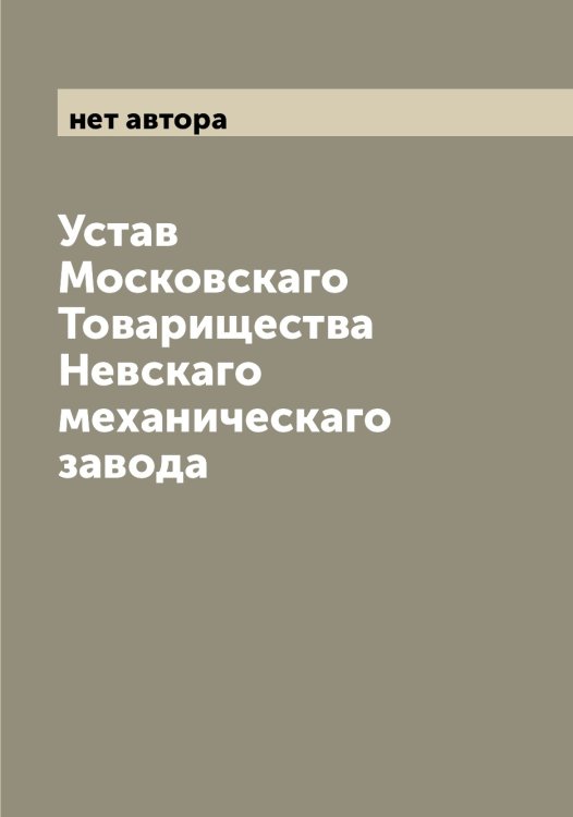 Обложка книги «Устав Московскаго Товарищества Невскаго механическаго завода» — нет автора, ISBN 9785519987837