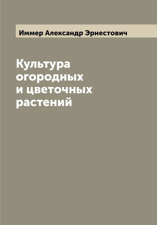 Обложка книги «Культура огородных и цветочных растений» — Иммер Александр Эрнестович, ISBN 9785519870252