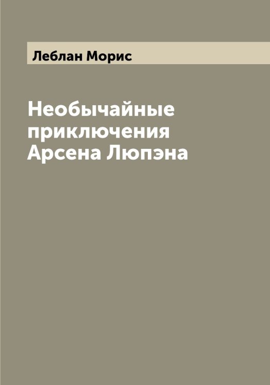 Обложка книги «Необычайные приключения Арсена Люпэна» — Леблан Морис, ISBN 9785519927321