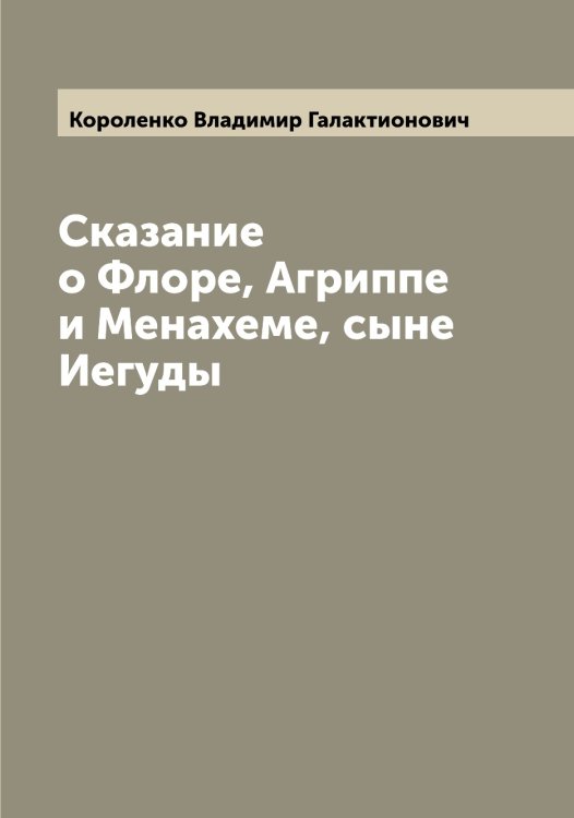 Обложка книги «Сказание о Флоре, Агриппе и Менахеме, сыне Иегуды» — Короленко Владимир Галактионович, ISBN 9785519904308