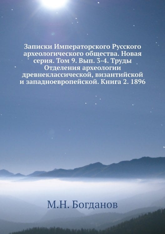 Записки Императорского Русского археологического общества. Новая серия. Том 9. Вып. 3-4. Труды Отделения археологии древнеклассической, византийской и западноевропейской. Книга 2. 1896