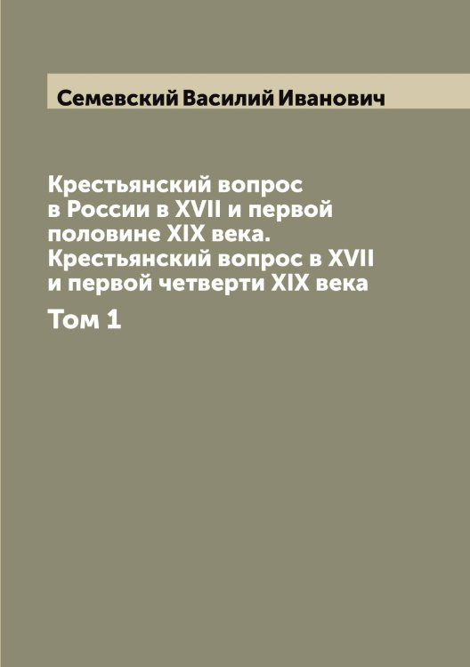 Обложка книги «Крестьянский вопрос в России в XVII и первой половине XIX века. Крестьянский вопрос в XVII и первой четверти XIX века» — Семевский Василий Иванович, ISBN 9785519852395