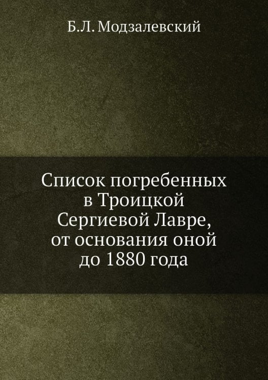 Список погребенных в Троицкой Сергиевой Лавре, от основания оной до 1880 года Список погребенных в Троицкой Сергиевой Лавре, от основания оной до 1880 года