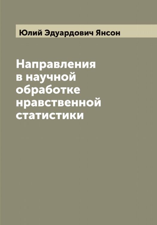 Обложка книги «Направления в научной обработке нравственной статистики» — Юлий Эдуардович Янсон, ISBN 9785521397631
