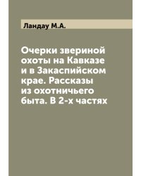 Очерки звериной охоты на Кавказе и в Закаспийском крае. Рассказы из охотничьего быта. В 2-х частях