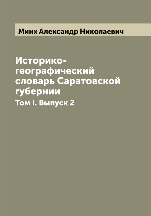 Историко-географический словарь Саратовской губернии Обложка книги «Историко-географический словарь Саратовской губернии» — Минх Александр Николаевич, ISBN 9785519966948