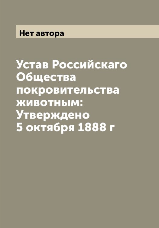 Устав Российскаго Общества покровительства животным: Утверждено 5 октября 1888 г Обложка книги «Устав Российскаго Общества покровительства животным: Утверждено 5 октября 1888 г» — Нет автора, ISBN 9785519812863
