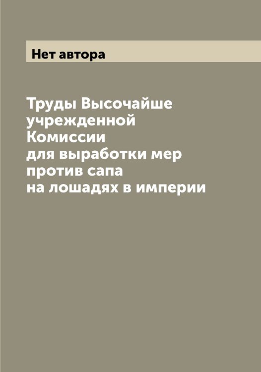 Обложка книги «Труды Высочайше учрежденной Комиссии для выработки мер против сапа на лошадях в империи» — Нет автора, ISBN 9785519828499