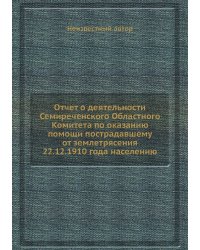 Отчет о деятельности Семиреченского Областного Комитета по оказанию помощи пострадавшему от землетрясения 22.12.1910 года населению