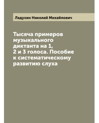 Тысяча примеров музыкального диктанта на 1, 2 и 3 голоса. Пособие к систематическому развитию слуха