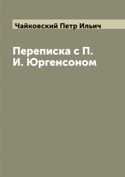 Обложка книги «Переписка с П. И. Юргенсоном» — Чайковский Петр Ильич, ISBN 9785521296941