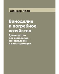 Виноделие и погребное хозяйство. Руководство для виноделов, виноградарей и виноторговцев