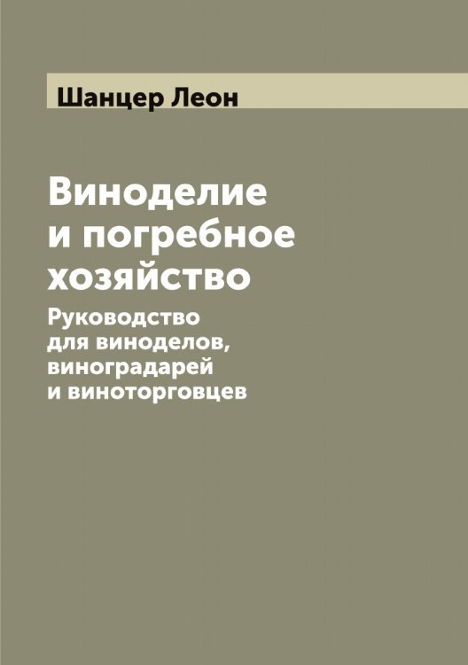 Обложка книги «Виноделие и погребное хозяйство. Руководство для виноделов, виноградарей и виноторговцев» — Шанцер Леон, ISBN 9785521306466