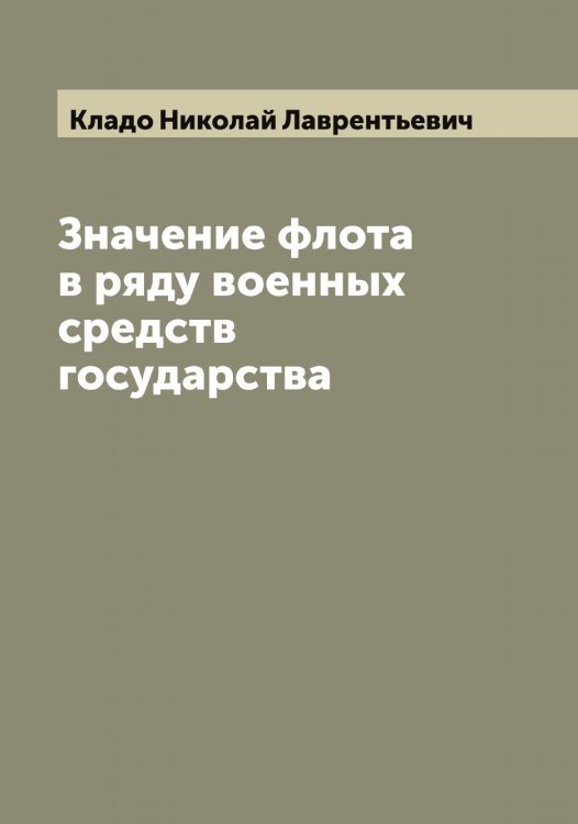 Обложка книги «Значение флота в ряду военных средств государства» — Кладо Николай Лаврентьевич, ISBN 9785519892186