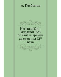 История Юго-Западной Руси от начала времен до средины XIV века