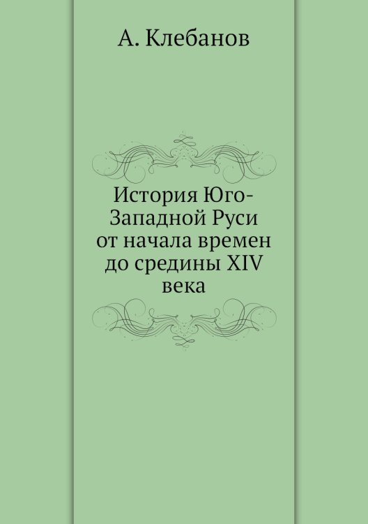 История Юго-Западной Руси от начала времен до средины XIV века