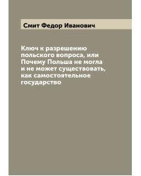 Ключ к разрешению польского вопроса, или Почему Польша не могла и не может существовать, как самостоятельное государство
