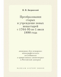 Преобразования старых и учреждение новых монастырей с 1764-95 по 1 июля 1890 года