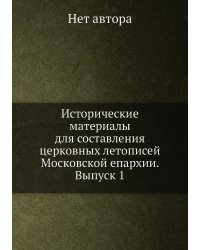 Исторические материалы для составления церковных летописей Московской епархии. Выпуск 1