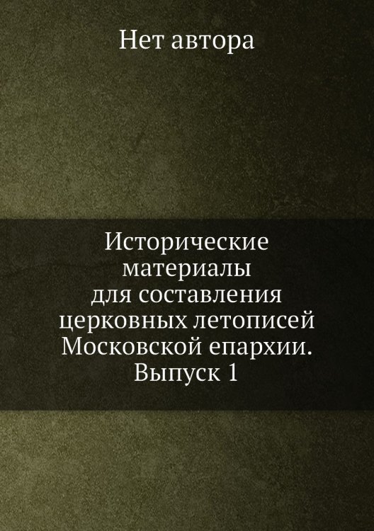 Исторические материалы для составления церковных летописей Московской епархии. Выпуск 1