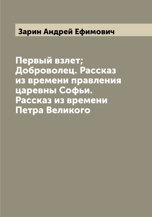 Обложка книги «Первый взлет; Доброволец. Рассказ из времени правления царевны Софьи. Рассказ из времени Петра Великого» — Зарин Андрей Ефимович, ISBN 9785519857055