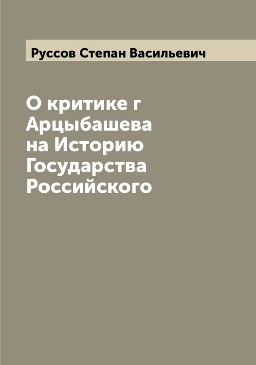 Обложка книги «О критике г Арцыбашева на Историю Государства Российского» — Руссов Степан Васильевич, ISBN 9785519840682