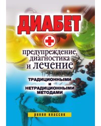 Диабет. Предупреждение, диагностика и лечение традиционными и нетрадиционными методами