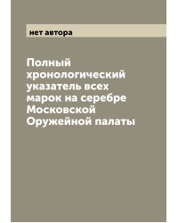 Полный хронологический указатель всех марок на серебре Московской Оружейной палаты