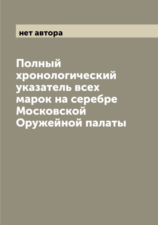 Обложка книги «Полный хронологический указатель всех марок на серебре Московской Оружейной палаты» — нет автора, ISBN 9785521266449
