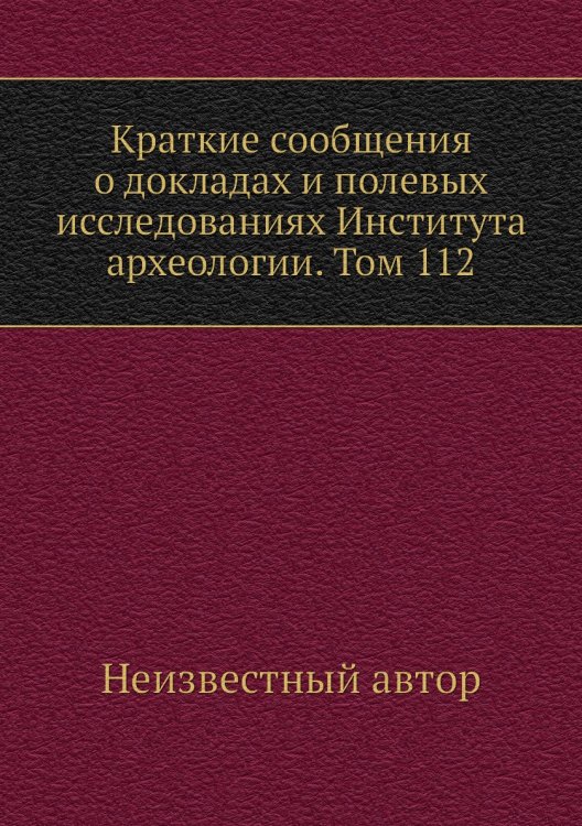 Краткие сообщения о докладах и полевых исследованиях Института археологии. Том 112