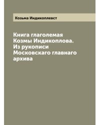 Книга глаголемая Козмы Индикоплова. Из рукописи Московскаго главнаго архива