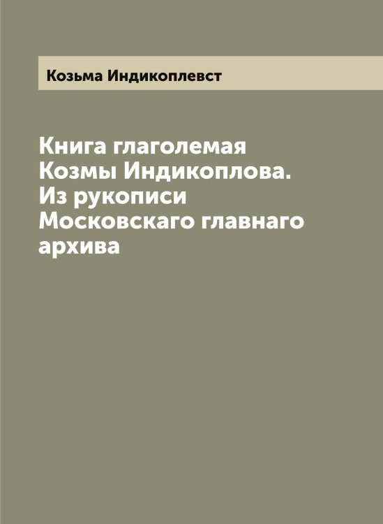 Обложка книги «Книга глаголемая Козмы Индикоплова. Из рукописи Московскаго главнаго архива» — Козьма Индикоплевст, ISBN 9785519897280