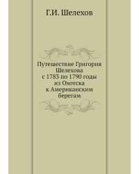 Путешествие Григория Шелехова с 1783 по 1790 годы из Охотска к Американским берегам