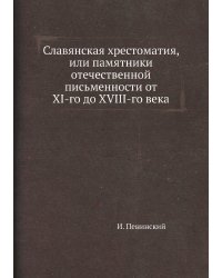 Славянская хрестоматия, или памятники отечественной письменности от XI-го до XVIII-го века