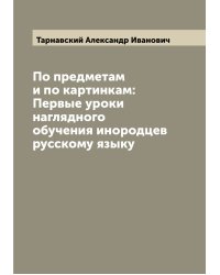 По предметам и по картинкам: Первые уроки наглядного обучения инородцев русскому языку