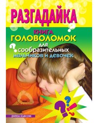 Разгадайка. Книга головоломок для сообразительных мальчиков и девочек