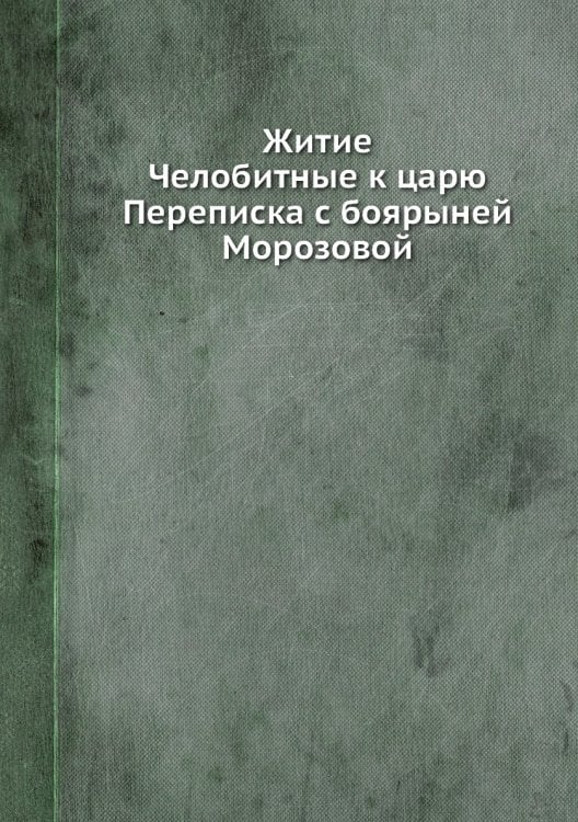 Житие. Челобитные к царю. Переписка с боярыней Морозовой