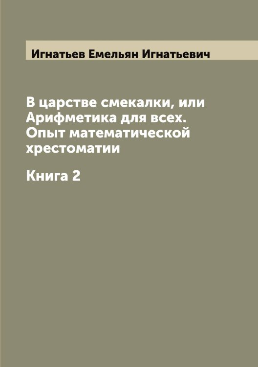Обложка книги «В царстве смекалки, или Арифметика для всех. Опыт математической хрестоматии» — Игнатьев Емельян Игнатьевич, ISBN 9785519867849