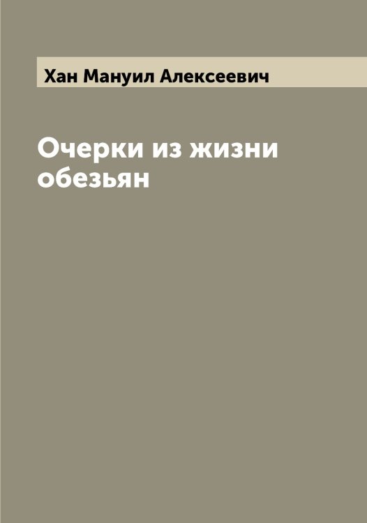 Очерки из жизни обезьян Обложка книги «Очерки из жизни обезьян» — Хан Мануил Алексеевич, ISBN 9785521288571