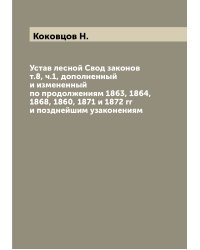 Устав лесной Свод законов т.8, ч.1, дополненный и измененный по продолжениям 1863, 1864, 1868, 1860, 1871 и 1872 гг и позднейшим узаконениям
