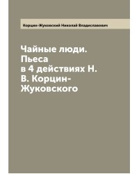 Чайные люди. Пьеса в 4 действиях Н.В. Корцин-Жуковского