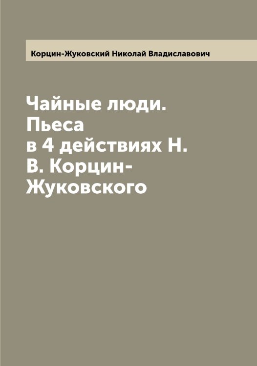 Обложка книги «Чайные люди. Пьеса в 4 действиях Н.В. Корцин-Жуковского» — Корцин-Жуковский Николай Владиславович, ISBN 9785519905305