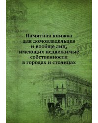 Памятная книжка для домовладельцев и вообще лиц, имеющих недвижимые собственности в городах и столицах